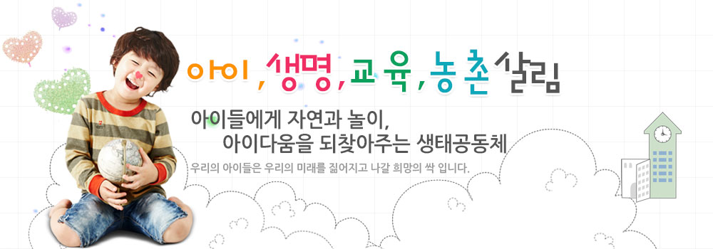 아이,농촌,생명살림 아이와 농촌을 살리는 생명운동 생태유아공동체 우리의 아이들은 우리의 미래를 짊어지고 나갈 희망의싹입니다.